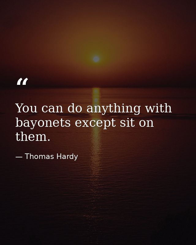 You can do anything with bayonets except sit on them. — Thomas Hardy