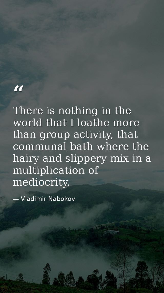 There is nothing in the world that I loathe more than group activity, that communal bath where the hairy and slippery mi — Vladimir Nabokov