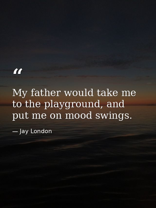 My father would take me to the playground, and put me on mood swings. — Jay London