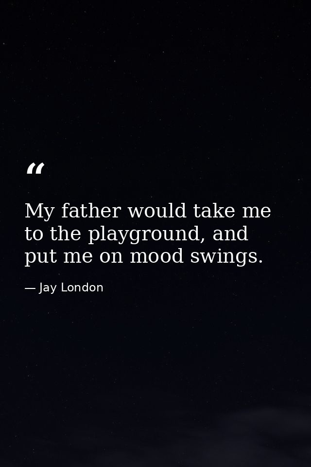 My father would take me to the playground, and put me on mood swings. — Jay London