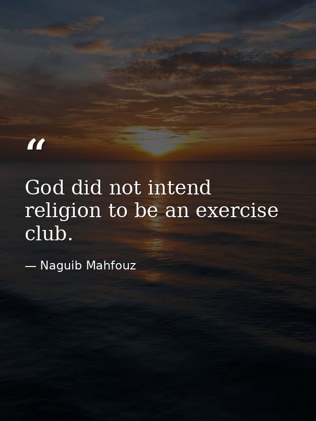 God did not intend religion to be an exercise club. — Naguib Mahfouz
