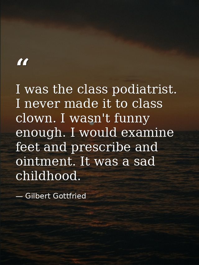I was the class podiatrist. I never made it to class clown. I wasn't funny enough. I would examine feet and prescribe an — Gilbert Gottfried