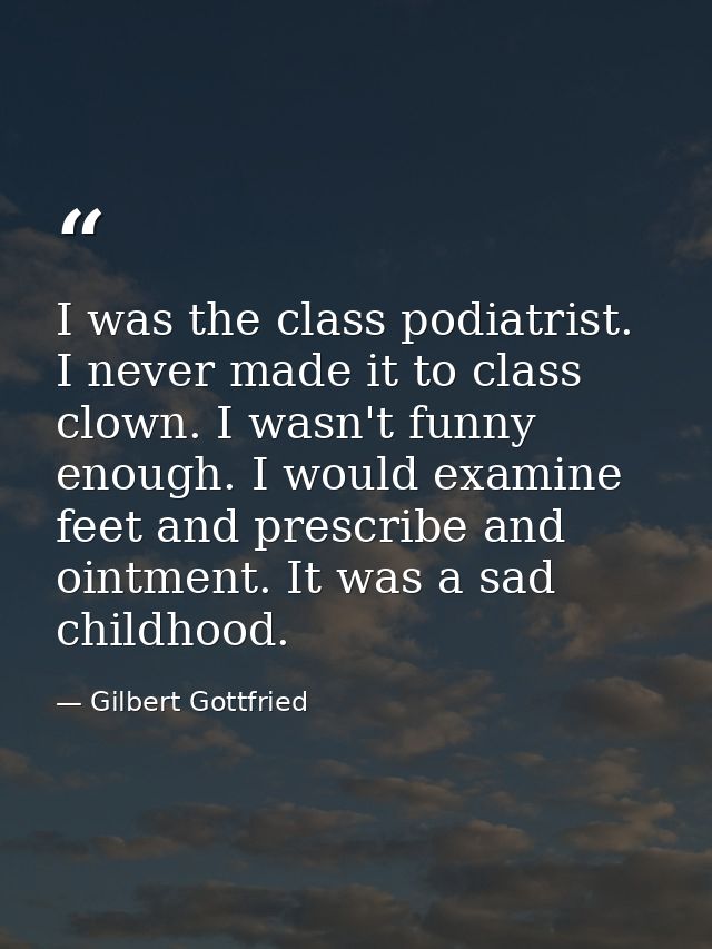 I was the class podiatrist. I never made it to class clown. I wasn't funny enough. I would examine feet and prescribe an — Gilbert Gottfried
