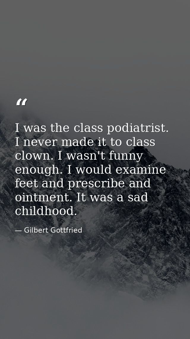 I was the class podiatrist. I never made it to class clown. I wasn't funny enough. I would examine feet and prescribe an — Gilbert Gottfried