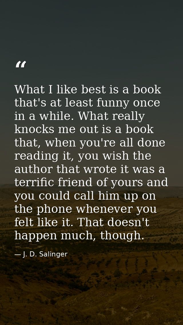 What I like best is a book that's at least funny once in a while. What really knocks me out is a book that, when you're  — J. D. Salinger