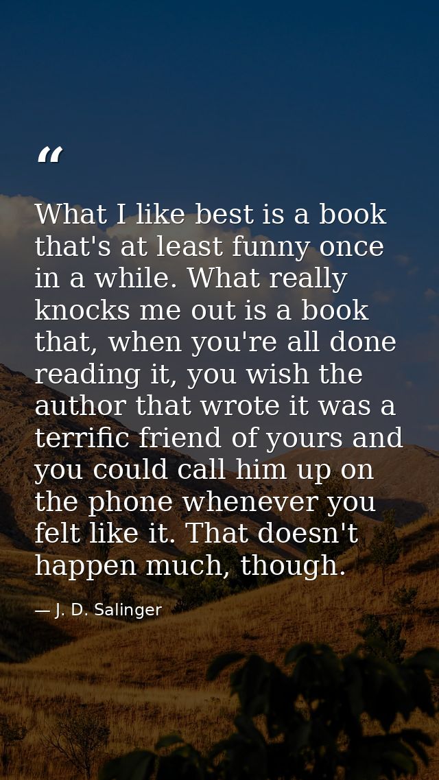 What I like best is a book that's at least funny once in a while. What really knocks me out is a book that, when you're  — J. D. Salinger
