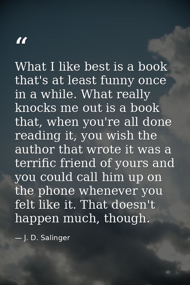 What I like best is a book that's at least funny once in a while. What really knocks me out is a book that, when you're  — J. D. Salinger