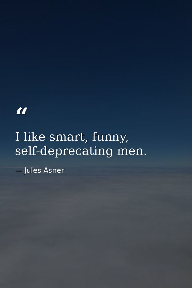 I like smart, funny, self-deprecating men. — Jules Asner