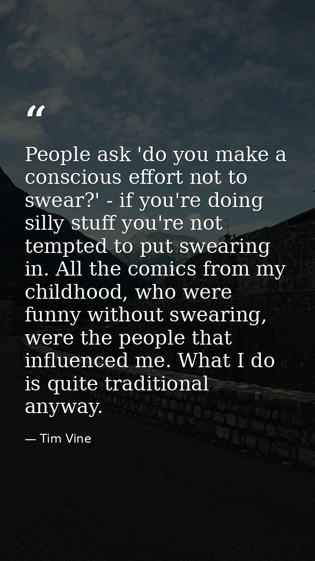 People ask 'do you make a conscious effort not to swear?' - if you're doing silly stuff you're not tempted to put sweari — Tim Vine