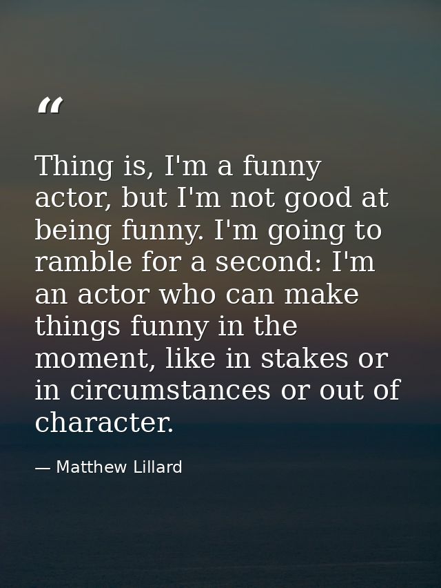 Thing is, I'm a funny actor, but I'm not good at being funny. I'm going to ramble for a second: I'm an actor who can mak — Matthew Lillard
