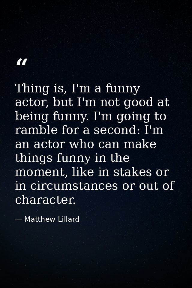 Thing is, I'm a funny actor, but I'm not good at being funny. I'm going to ramble for a second: I'm an actor who can mak — Matthew Lillard