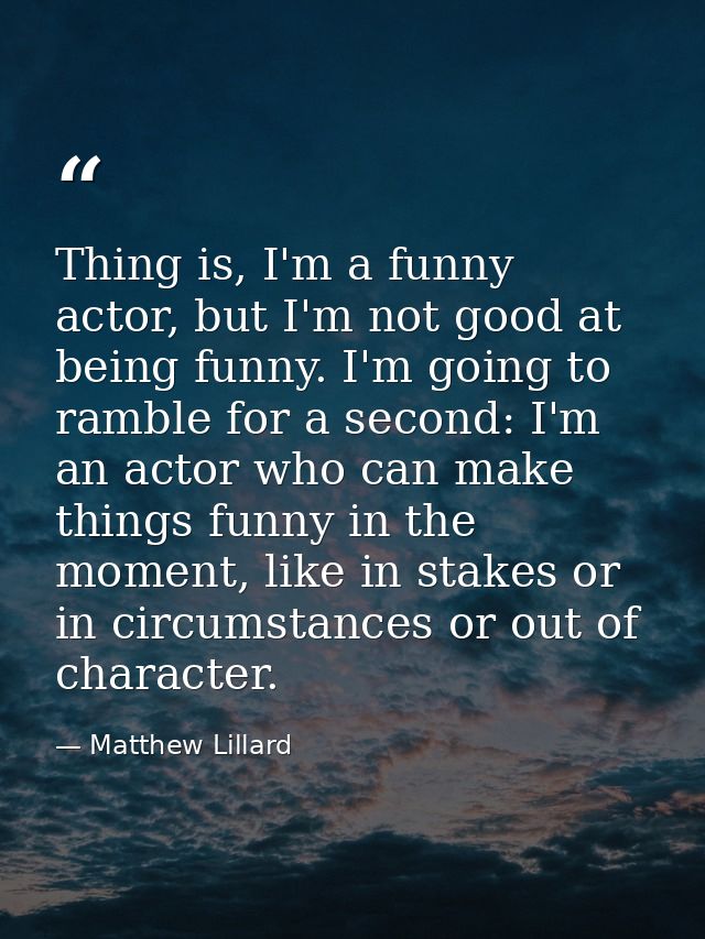Thing is, I'm a funny actor, but I'm not good at being funny. I'm going to ramble for a second: I'm an actor who can mak — Matthew Lillard