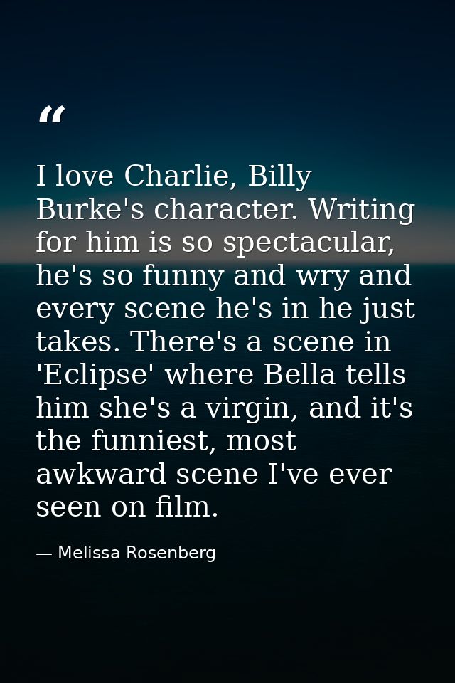I love Charlie, Billy Burke's character. Writing for him is so spectacular, he's so funny and wry and every scene he's i — Melissa Rosenberg