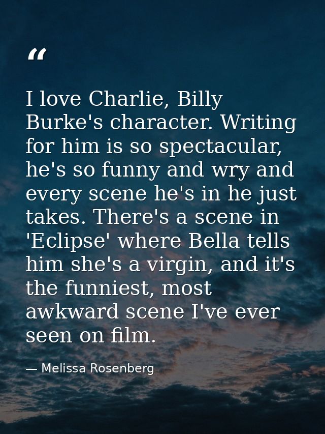I love Charlie, Billy Burke's character. Writing for him is so spectacular, he's so funny and wry and every scene he's i — Melissa Rosenberg