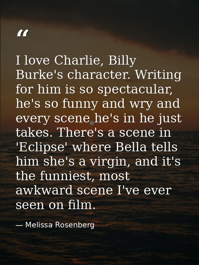 I love Charlie, Billy Burke's character. Writing for him is so spectacular, he's so funny and wry and every scene he's i — Melissa Rosenberg