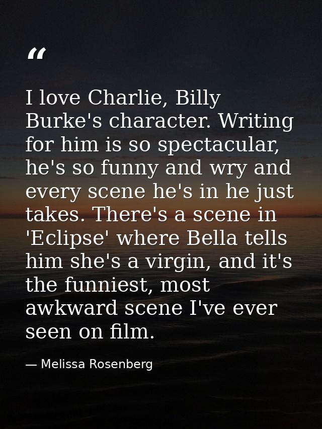 I love Charlie, Billy Burke's character. Writing for him is so spectacular, he's so funny and wry and every scene he's i — Melissa Rosenberg