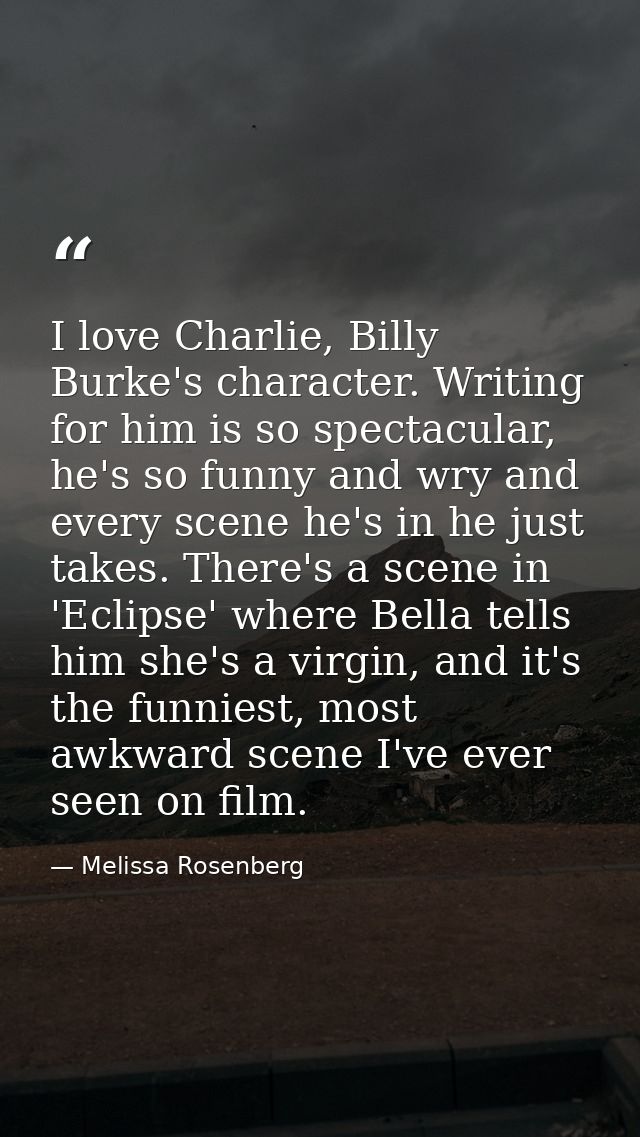 I love Charlie, Billy Burke's character. Writing for him is so spectacular, he's so funny and wry and every scene he's i — Melissa Rosenberg