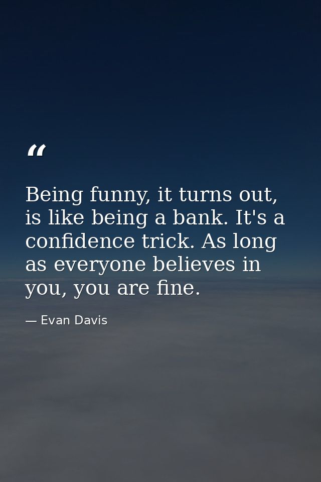 Being funny, it turns out, is like being a bank. It's a confidence trick. As long as everyone believes in you, you are f — Evan Davis