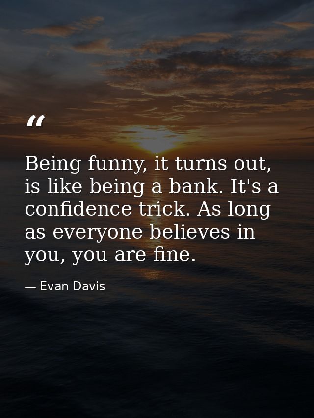 Being funny, it turns out, is like being a bank. It's a confidence trick. As long as everyone believes in you, you are f — Evan Davis