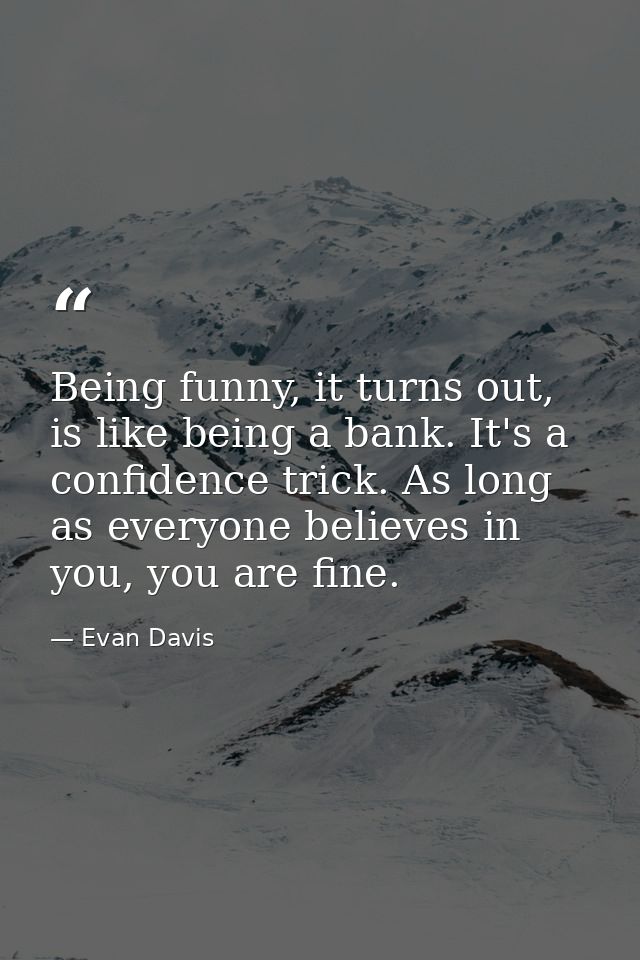 Being funny, it turns out, is like being a bank. It's a confidence trick. As long as everyone believes in you, you are f — Evan Davis