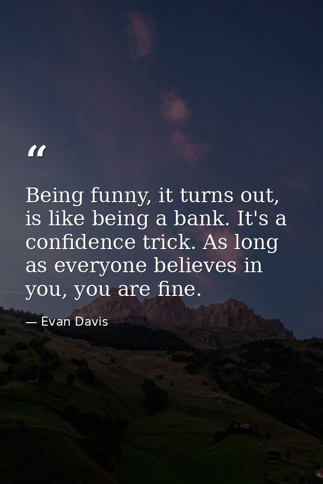 Being funny, it turns out, is like being a bank. It's a confidence trick. As long as everyone believes in you, you are f — Evan Davis