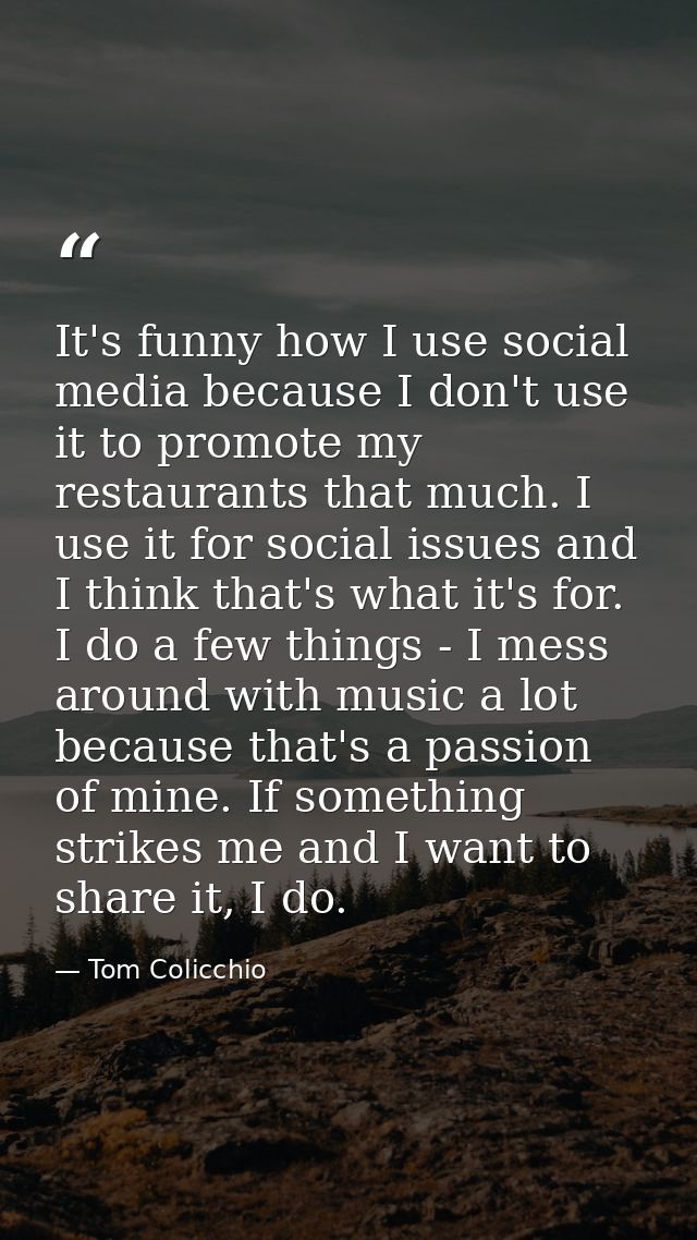 It's funny how I use social media because I don't use it to promote my restaurants that much. I use it for social issues — Tom Colicchio