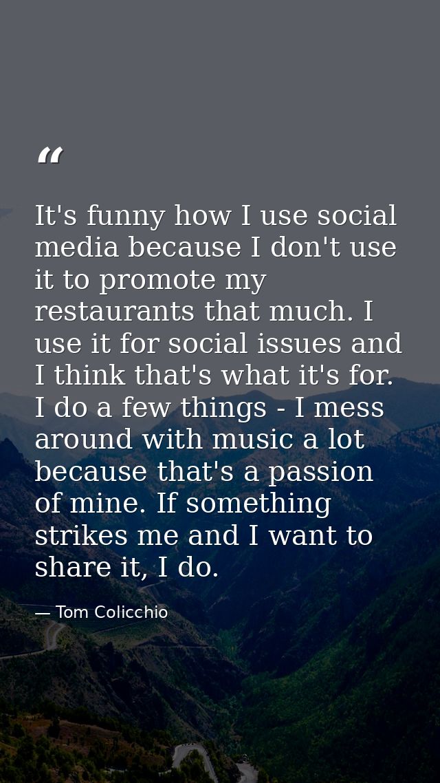 It's funny how I use social media because I don't use it to promote my restaurants that much. I use it for social issues — Tom Colicchio