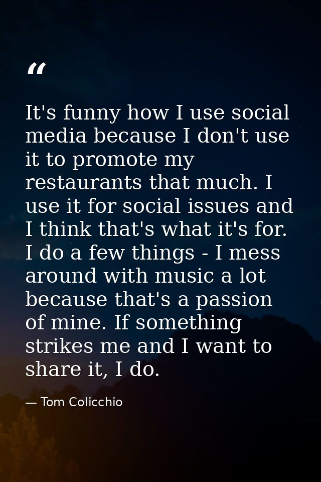It's funny how I use social media because I don't use it to promote my restaurants that much. I use it for social issues — Tom Colicchio
