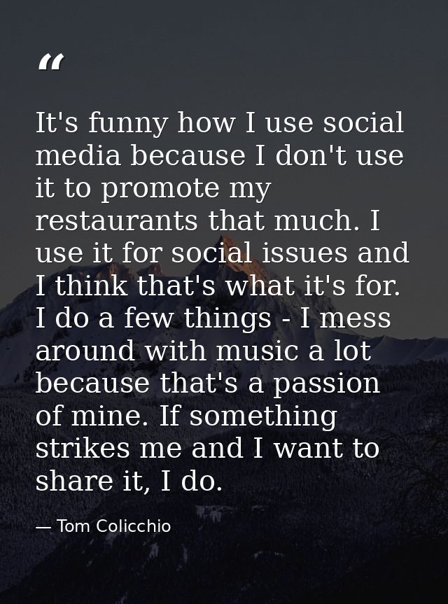 It's funny how I use social media because I don't use it to promote my restaurants that much. I use it for social issues — Tom Colicchio