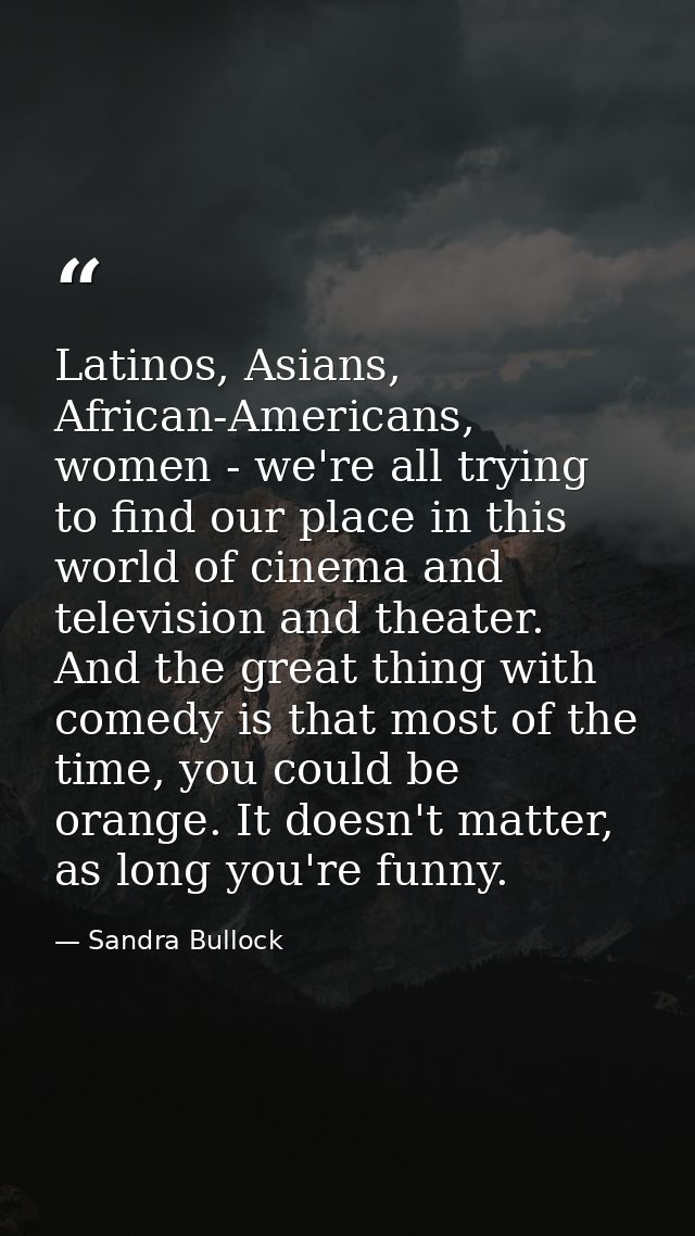 Latinos, Asians, African-Americans, women - we're all trying to find our place in this world of cinema and television an — Sandra Bullock