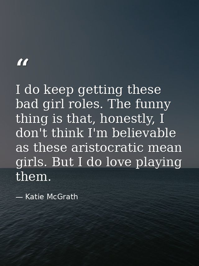 I do keep getting these bad girl roles. The funny thing is that, honestly, I don't think I'm believable as these aristoc — Katie McGrath