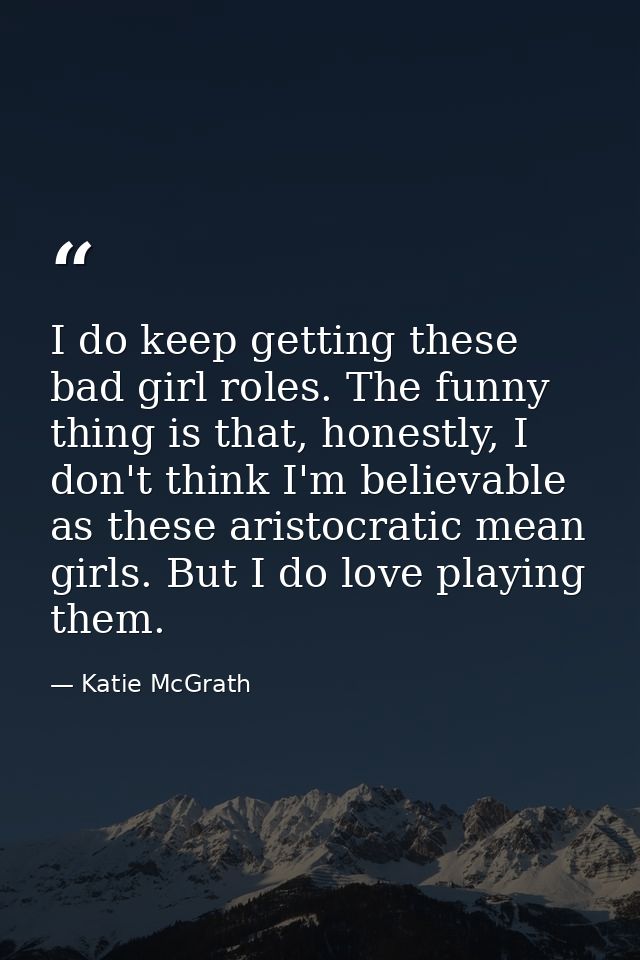 I do keep getting these bad girl roles. The funny thing is that, honestly, I don't think I'm believable as these aristoc — Katie McGrath