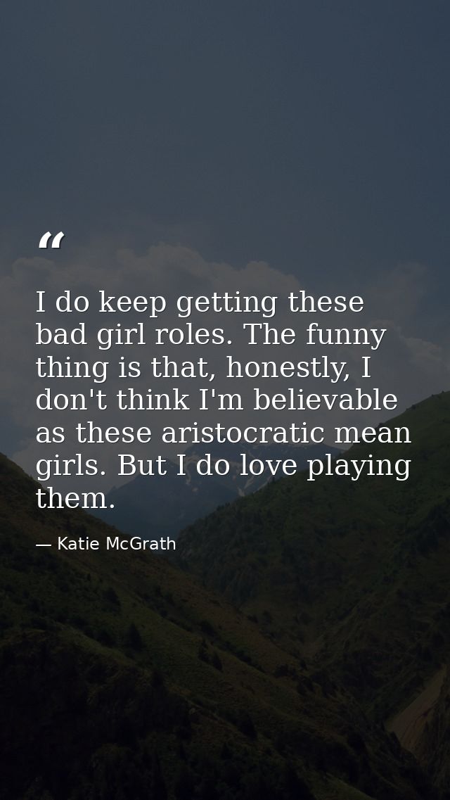 I do keep getting these bad girl roles. The funny thing is that, honestly, I don't think I'm believable as these aristoc — Katie McGrath