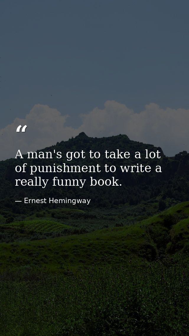 A man's got to take a lot of punishment to write a really funny book. — Ernest Hemingway