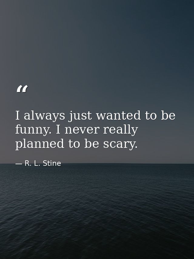 I always just wanted to be funny. I never really planned to be scary. — R. L. Stine