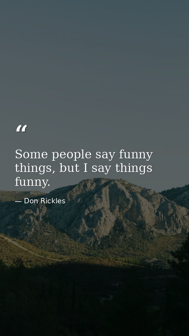 Some people say funny things, but I say things funny. — Don Rickles