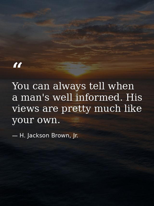 You can always tell when a man's well informed. His views are pretty much like your own. — H. Jackson Brown, Jr.