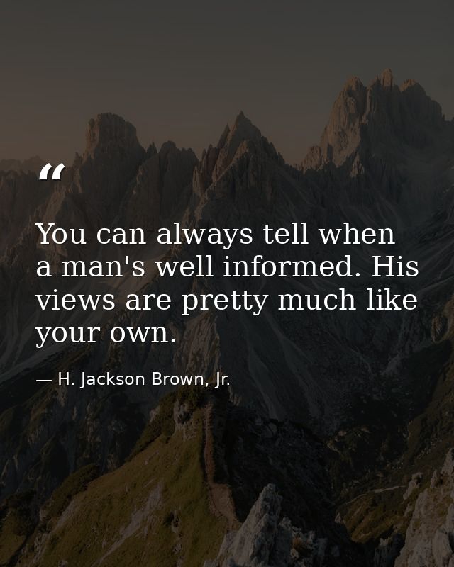 You can always tell when a man's well informed. His views are pretty much like your own. — H. Jackson Brown, Jr.