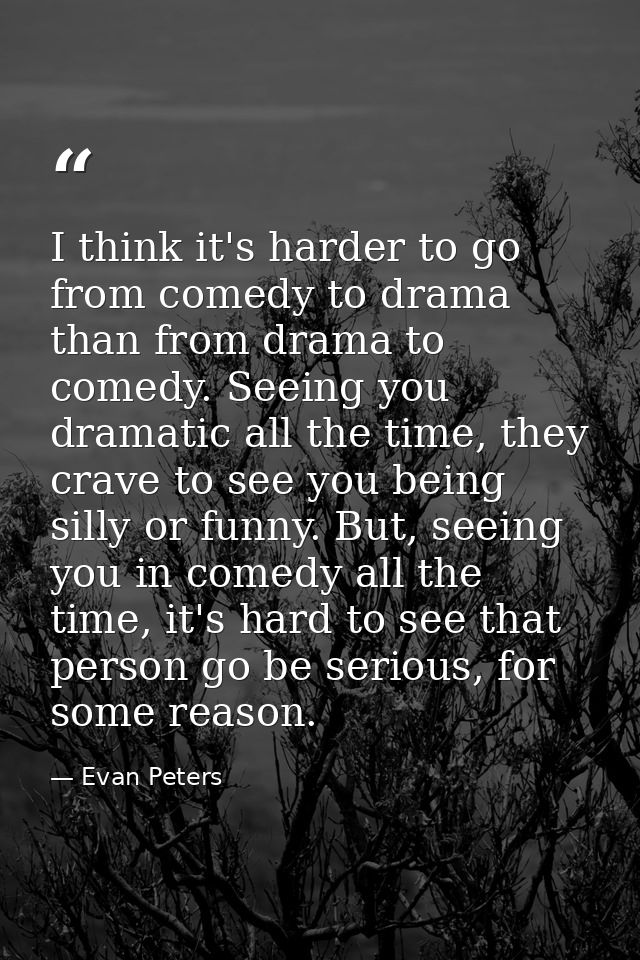 I think it's harder to go from comedy to drama than from drama to comedy. Seeing you dramatic all the time, they crave t — Evan Peters