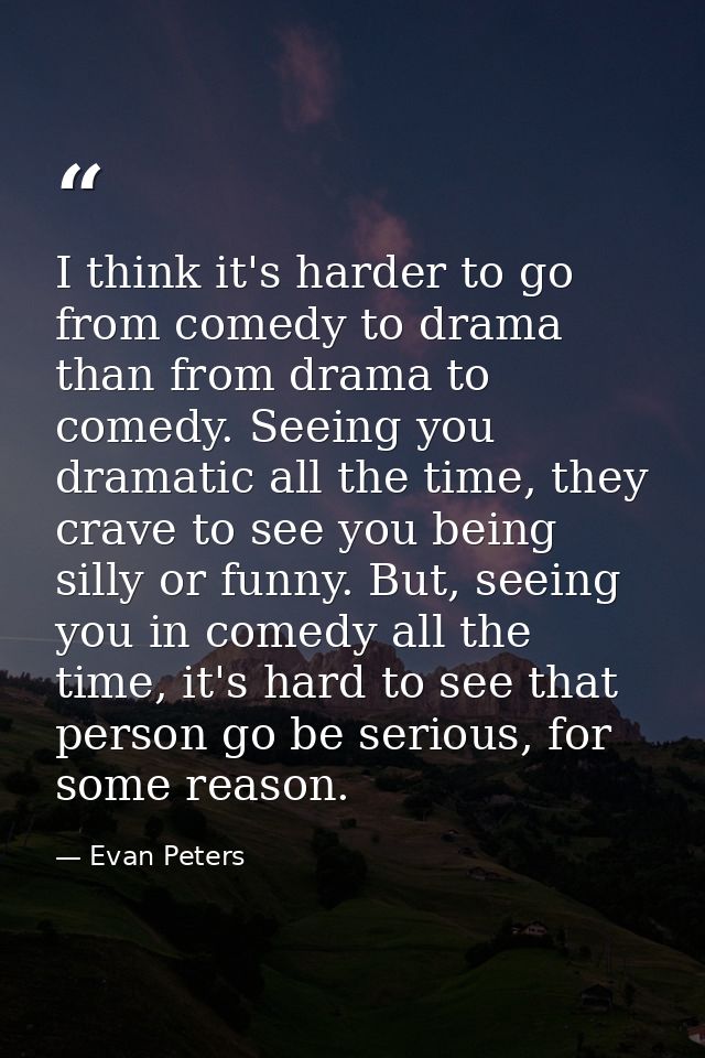 I think it's harder to go from comedy to drama than from drama to comedy. Seeing you dramatic all the time, they crave t — Evan Peters