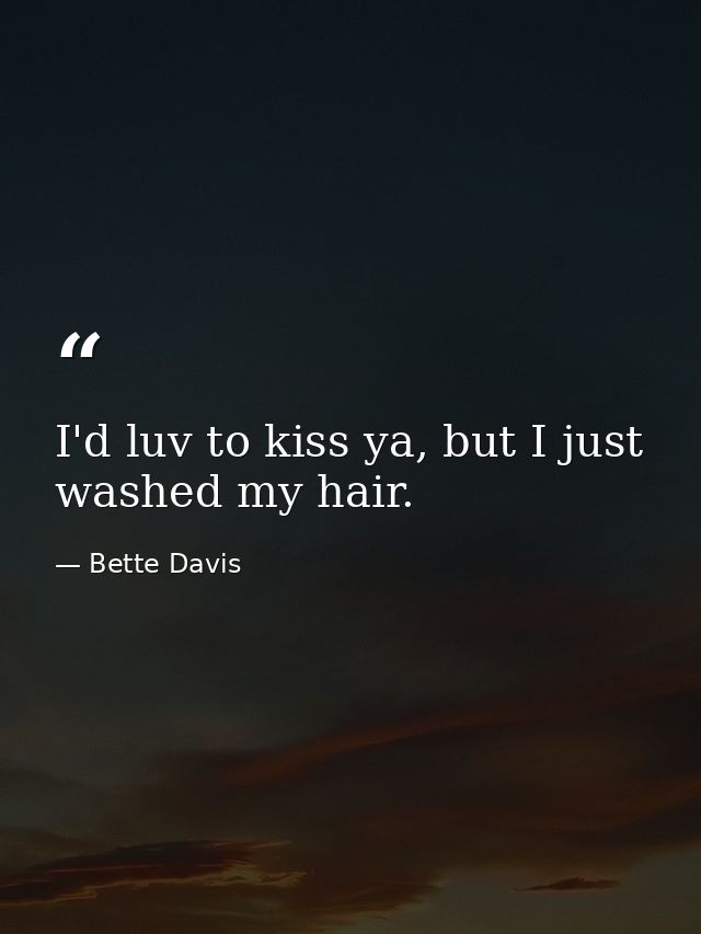 I'd luv to kiss ya, but I just washed my hair. — Bette Davis