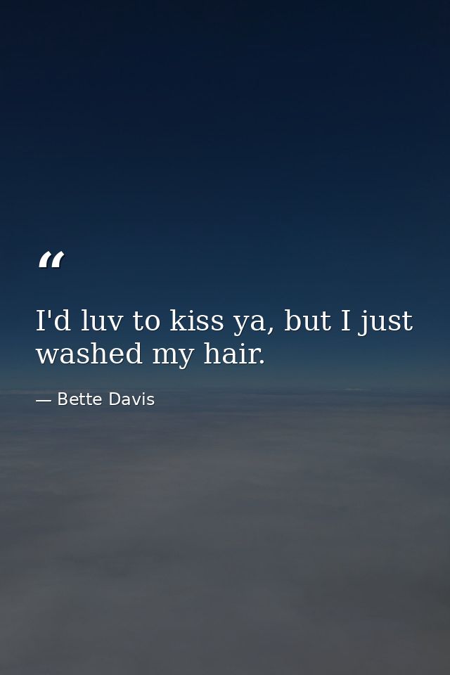 I'd luv to kiss ya, but I just washed my hair. — Bette Davis