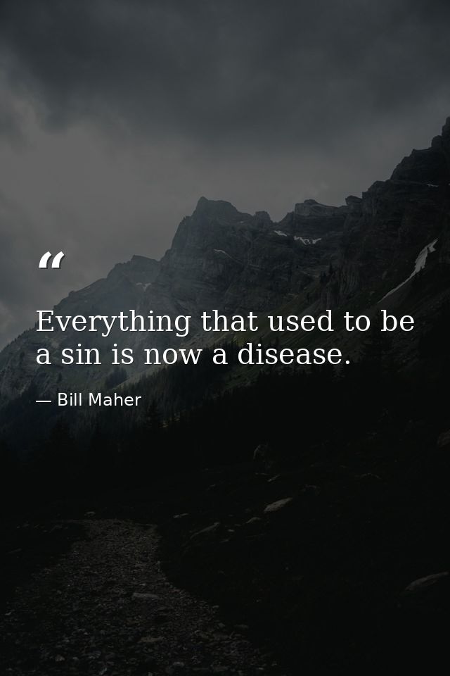 Everything that used to be a sin is now a disease. — Bill Maher