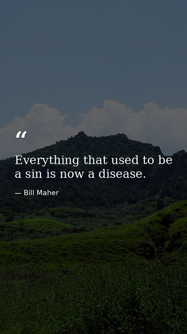 Everything that used to be a sin is now a disease. — Bill Maher