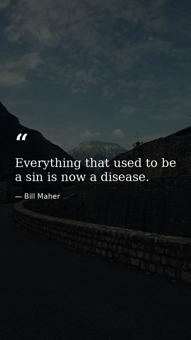 Everything that used to be a sin is now a disease. — Bill Maher