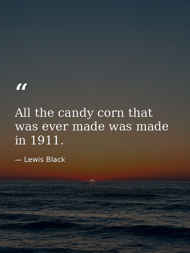 All the candy corn that was ever made was made in 1911. — Lewis Black