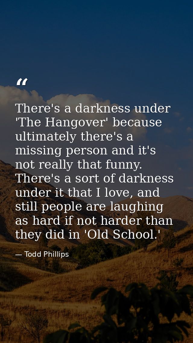 There's a darkness under 'The Hangover' because ultimately there's a missing person and it's not really that funny. Ther — Todd Phillips
