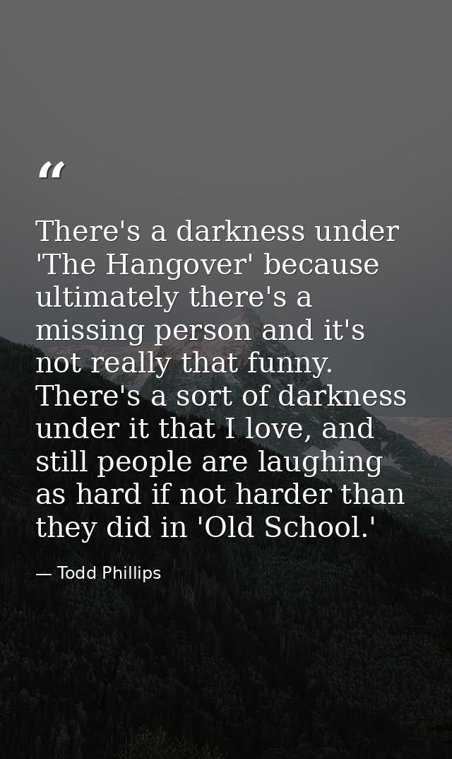 There's a darkness under 'The Hangover' because ultimately there's a missing person and it's not really that funny. Ther — Todd Phillips