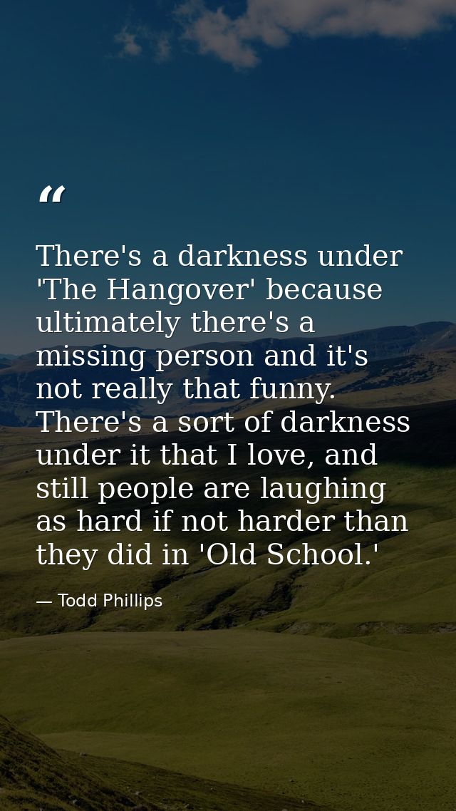 There's a darkness under 'The Hangover' because ultimately there's a missing person and it's not really that funny. Ther — Todd Phillips