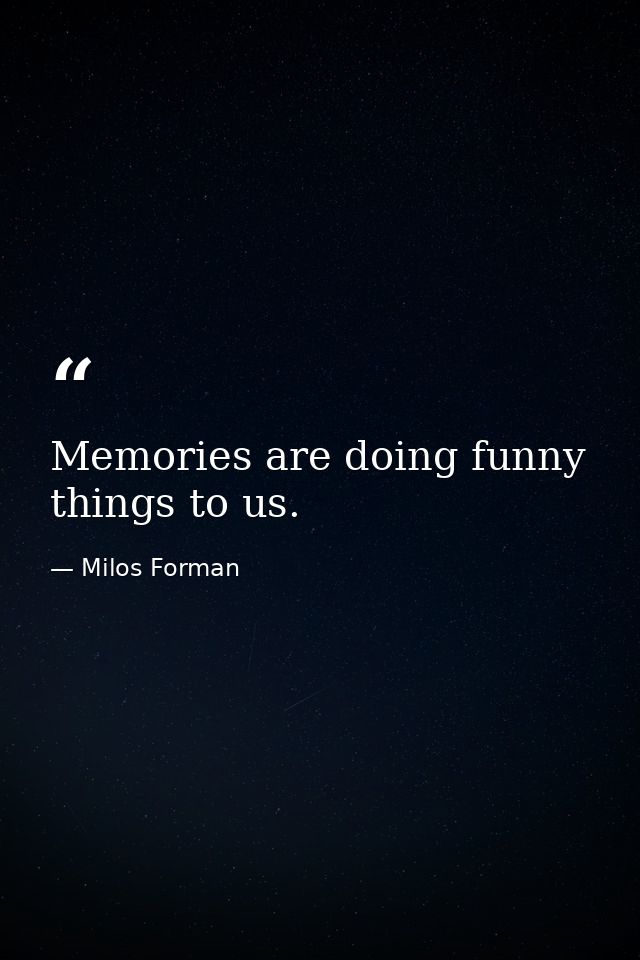 Memories are doing funny things to us. — Milos Forman